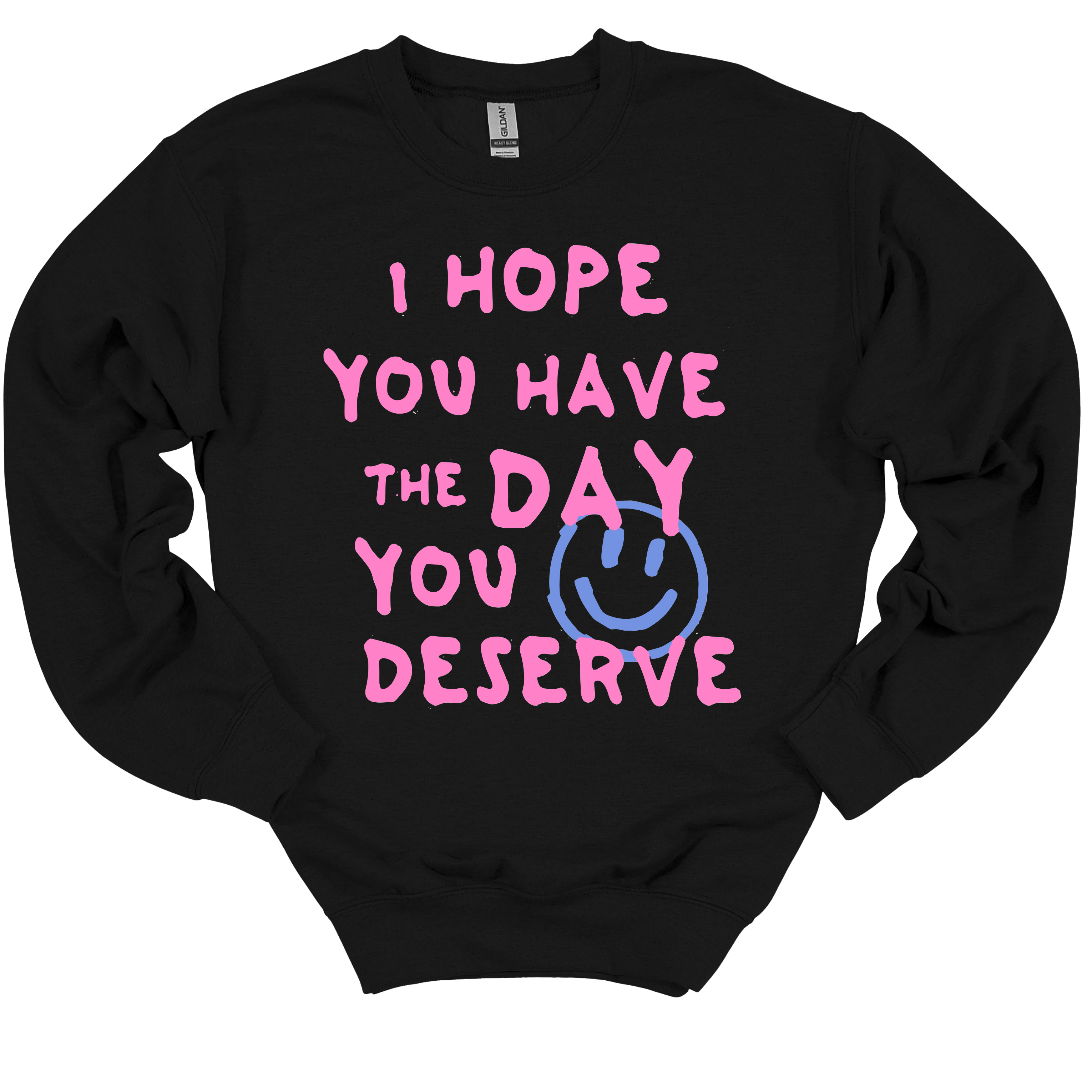 I Hope You Have the Day You Deserve Sweatshirt