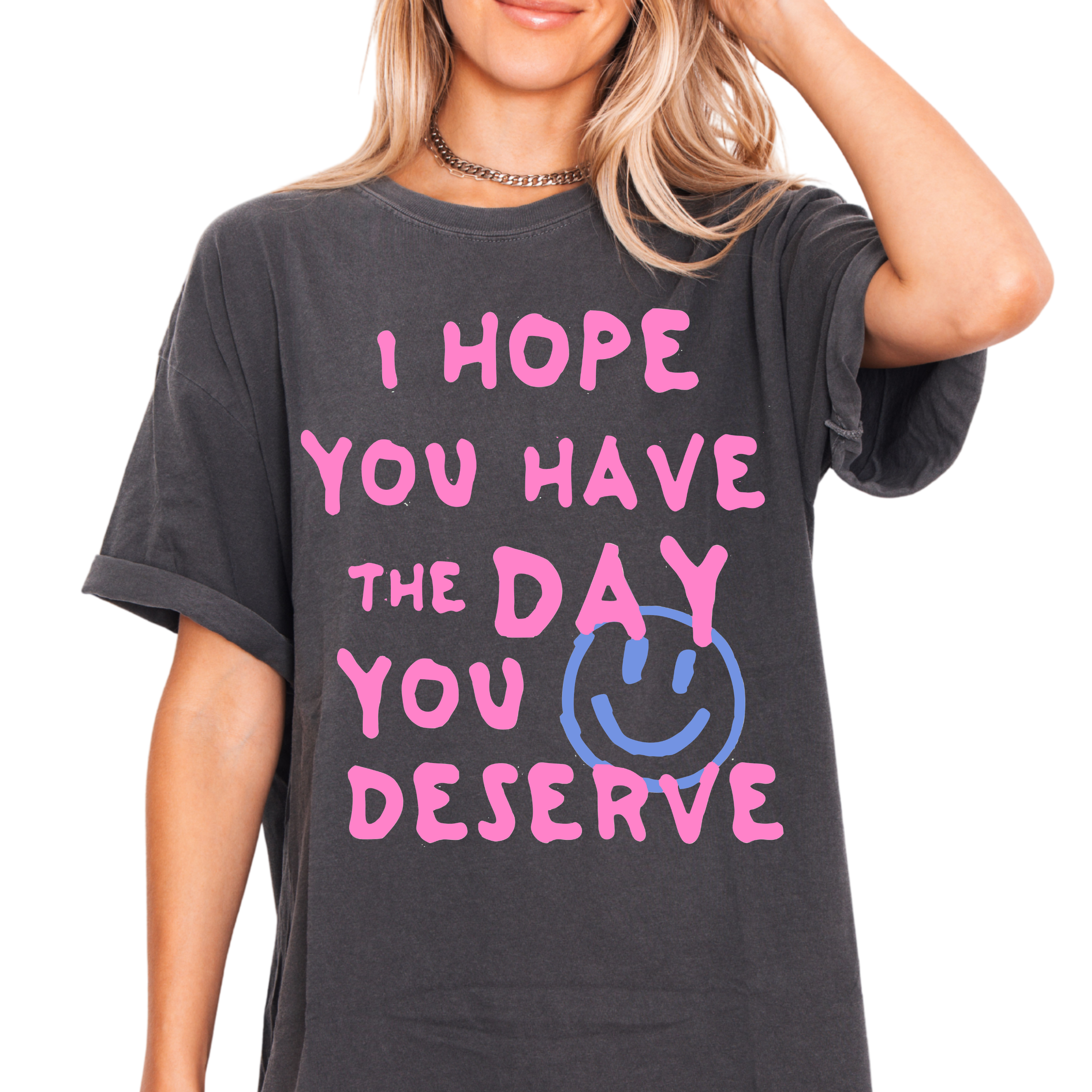 I Hope You Have the Day You Deserve Tee